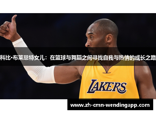 科比·布莱恩特女儿：在篮球与舞蹈之间寻找自我与热情的成长之路