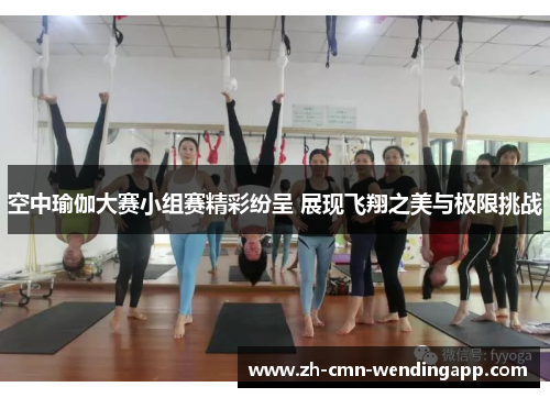 空中瑜伽大赛小组赛精彩纷呈 展现飞翔之美与极限挑战