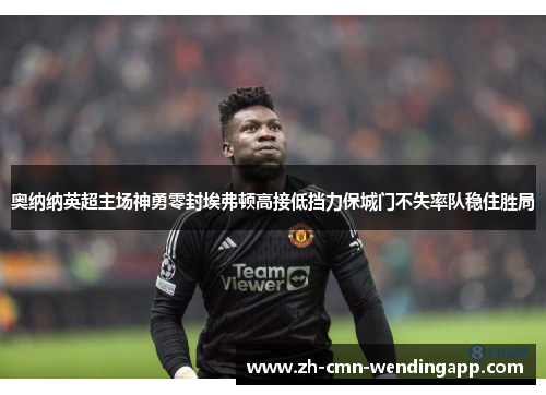 奥纳纳英超主场神勇零封埃弗顿高接低挡力保城门不失率队稳住胜局