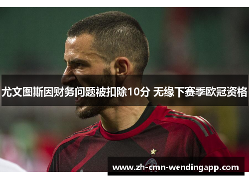 尤文图斯因财务问题被扣除10分 无缘下赛季欧冠资格