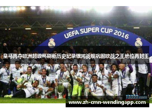 皇马再夺欧洲超级杯刷新历史纪录银河战舰巩固欧战之王地位再封王