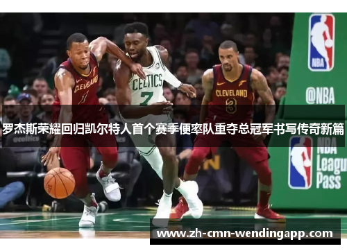 罗杰斯荣耀回归凯尔特人首个赛季便率队重夺总冠军书写传奇新篇