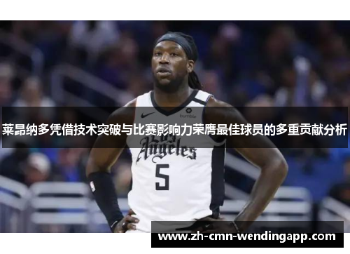 莱昂纳多凭借技术突破与比赛影响力荣膺最佳球员的多重贡献分析