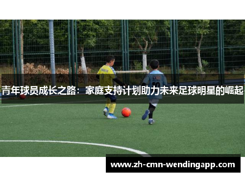 青年球员成长之路：家庭支持计划助力未来足球明星的崛起