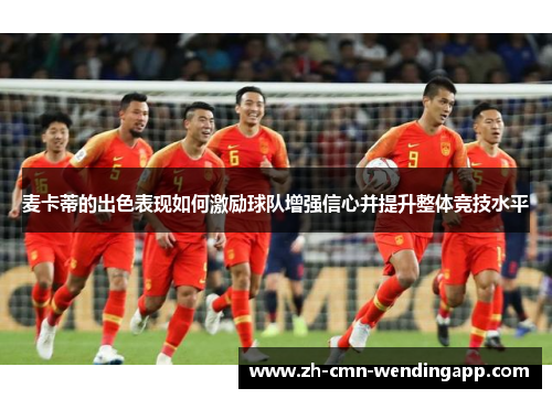 麦卡蒂的出色表现如何激励球队增强信心并提升整体竞技水平