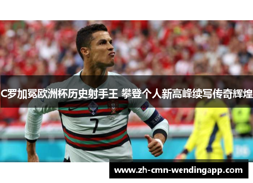 C罗加冕欧洲杯历史射手王 攀登个人新高峰续写传奇辉煌