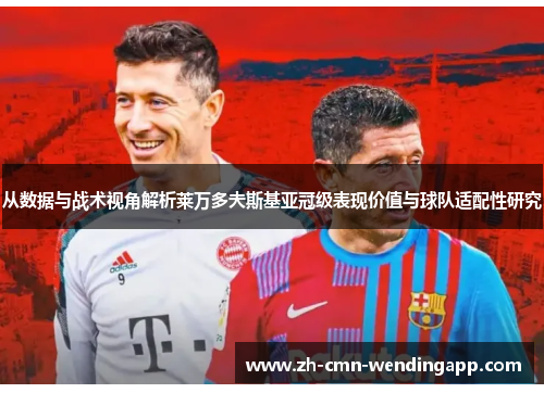 从数据与战术视角解析莱万多夫斯基亚冠级表现价值与球队适配性研究