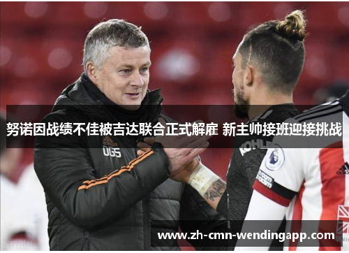 努诺因战绩不佳被吉达联合正式解雇 新主帅接班迎接挑战 努诺因战绩不佳被吉达联合正式解雇 新主帅接班迎接挑战