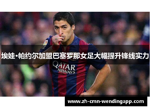 埃娃·帕约尔加盟巴塞罗那女足大幅提升锋线实力 埃娃·帕约尔加盟巴塞罗那女足大幅提升锋线实力