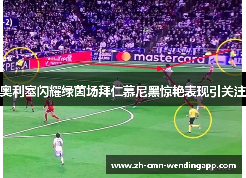 奥利塞闪耀绿茵场拜仁慕尼黑惊艳表现引关注 奥利塞闪耀绿茵场拜仁慕尼黑惊艳表现引关注