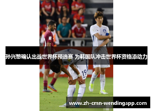 孙兴慜确认出战世界杯预选赛 为韩国队冲击世界杯资格添动力 孙兴慜确认出战世界杯预选赛 为韩国队冲击世界杯资格添动力