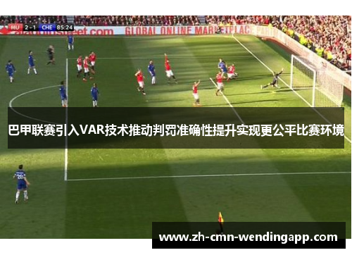 巴甲联赛引入VAR技术推动判罚准确性提升实现更公平比赛环境