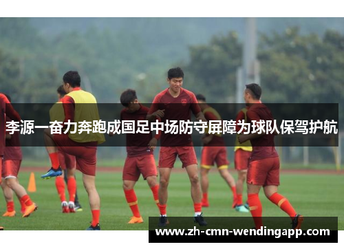 李源一奋力奔跑成国足中场防守屏障为球队保驾护航