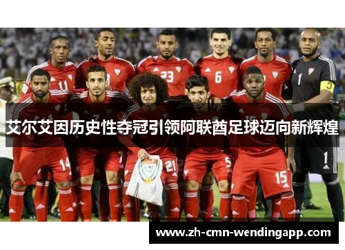 艾尔艾因历史性夺冠引领阿联酋足球迈向新辉煌