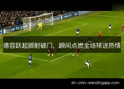 德容跃起掷射破门，瞬间点燃全场球迷热情