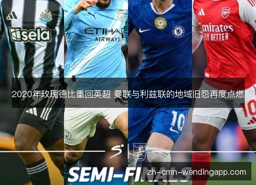 2020年玫瑰德比重回英超 曼联与利兹联的地域旧怨再度点燃 2020年玫瑰德比重回英超 曼联与利兹联的地域旧怨再度点燃